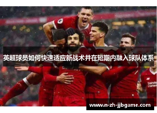 英超球员如何快速适应新战术并在短期内融入球队体系