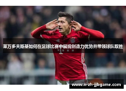 莱万多夫斯基如何在足球比赛中展现创造力优势并带领球队取胜