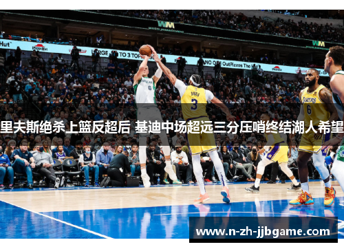 里夫斯绝杀上篮反超后 基迪中场超远三分压哨终结湖人希望
