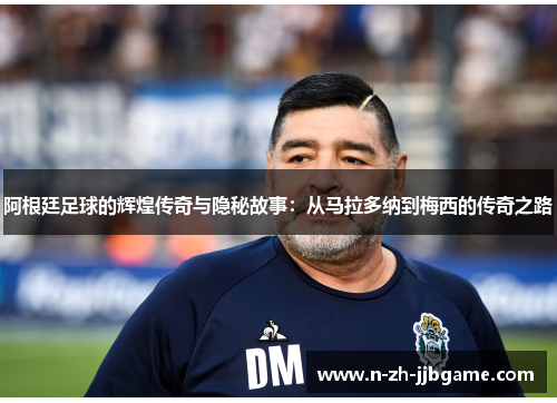 阿根廷足球的辉煌传奇与隐秘故事：从马拉多纳到梅西的传奇之路