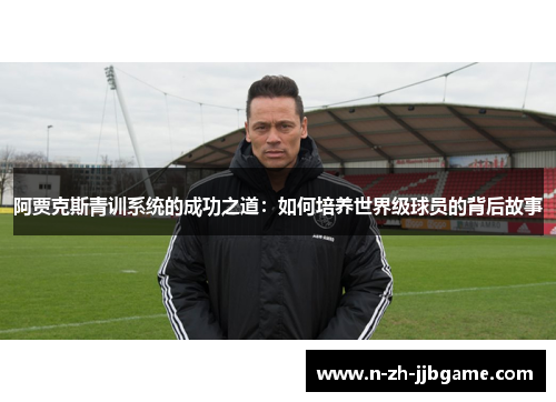 阿贾克斯青训系统的成功之道：如何培养世界级球员的背后故事