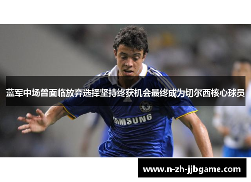 蓝军中场曾面临放弃选择坚持终获机会最终成为切尔西核心球员