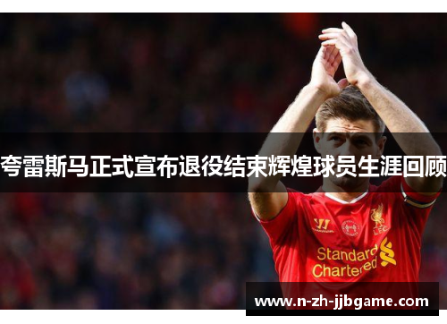 夸雷斯马正式宣布退役结束辉煌球员生涯回顾