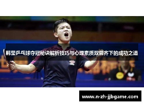 韩莹乒乓球夺冠秘诀解析技巧与心理素质双管齐下的成功之道