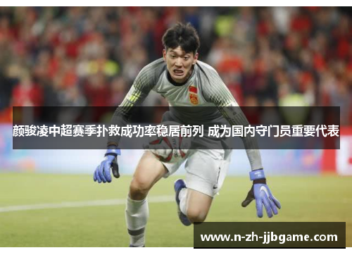 颜骏凌中超赛季扑救成功率稳居前列 成为国内守门员重要代表