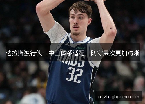 达拉斯独行侠三中卫体系适配，防守层次更加清晰